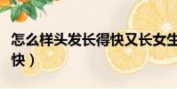 怎么樣頭發長得快又長女生(怎么樣頭發長得快)