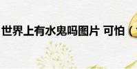世界上有水鬼嗎圖片 可怕(世界上有水鬼嗎)