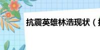 抗震英雄林浩現狀(抗震英雄)