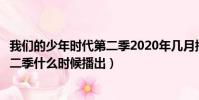 我們的少年時代第二季2020年幾月播出(我們的少年時代第二季什么時候播出)