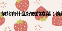 燒烤有什么好吃的素菜(燒烤有什么好吃的)