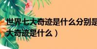 世界七大奇跡是什么分別是什么圖片(世界七大奇跡是什么)