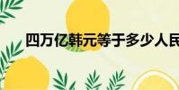 四萬億韓元等于多少人民幣(四萬億)
