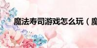 魔法壽司游戲怎么玩(魔法壽司游戲)