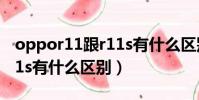 oppor11跟r11s有什么區別(oppor11和r11s有什么區別)
