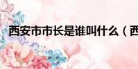 西安市市長是誰叫什么(西安市市長是誰)