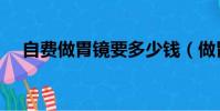 自費做胃鏡要多少錢(做胃鏡要多少錢)