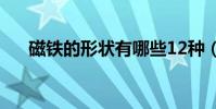 磁鐵的形狀有哪些12種(磁鐵的形狀)