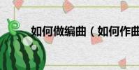 如何做編曲(如何作曲編曲入門)