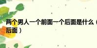 兩個男人一個前面一個后面是什么(兩個男人一個前面一個后面)