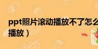 ppt照片滾動播放不了怎么辦(ppt照片滾動播放)