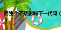 男生個子矮影響下一代嗎(男生個子矮怎么辦)