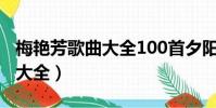 梅艷芳歌曲大全100首夕陽之歌(梅艷芳歌曲大全)
