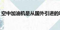 空中加油機是從國外引進的嗎(空中加油機)