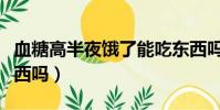 血糖高半夜餓了能吃東西嗎(半夜餓了能吃東西嗎)