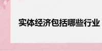 實體經濟包括哪些行業(實體經濟)