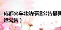 成都火車北站停運公告最新(成都火車北站停運公告)