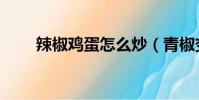辣椒雞蛋怎么炒(青椒變蛋的做法)
