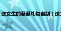 送女生的圣誕禮物自制(送女生的圣誕禮物)