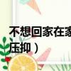 不想回家在家很壓抑的短句（不想回家在家很壓抑）
