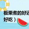 板栗煮的好還是蒸的好吃（板栗煮好吃還是蒸好吃）