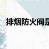 排煙防火閥是常開還是常閉（排煙防火閥）