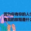 因為你有你的人生我有我的旅程是什么歌（你有你的人生我有我的旅程是什么歌）