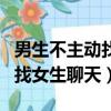 男生不主動找女生聊天說明什么（男生不主動找女生聊天）
