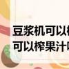 豆漿機可以榨果汁嗎.出來是熱的嗎（豆漿機可以榨果汁嗎）