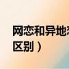 網戀和異地戀的區別 知乎（網戀和異地戀的區別）