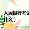 人民銀行考試考什么內容（人民銀行考試都考什么）