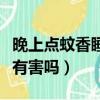 晚上點蚊香睡覺有害嗎通風（晚上點蚊香睡覺有害嗎）