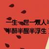 一生一世一雙人半醉半醒半浮生什么意思（一生一世一雙人半醉半醒半浮生）