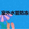 室外水管防凍保溫材料（室外水管如何防凍）