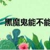 黑魔鬼能不能抽（黑魔鬼2000抽了會死人）