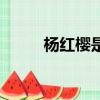 楊紅櫻是什么人（楊紅櫻的資料）