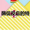酶促反應的特點有哪四個（酶促反應的特點）