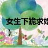 女生下跪求婚女生怎么說（女生下跪求婚女生）