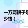 一萬兩銀子是多少錢人民幣（一萬兩銀子是多少錢）