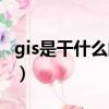 gis是干什么的高中地理（地理gis是什么意思）