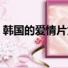 韓國的愛情片為何這么出色（韓國的愛情片）
