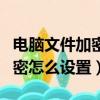 電腦文件加密怎么設置怎么解除（電腦文件加密怎么設置）