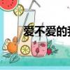 愛不愛的我都不愛了歌詞（愛 不愛）