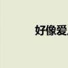 好像愛上你歌曲（好像愛上你）