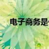 電子商務是什么意思（電子商務是什么）
