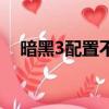暗黑3配置不夠怎么解決（暗黑3的配置）