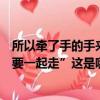 所以牽了手的手來生不一定好走（“所以牽了手的手來生還要一起走”這是哪首歌里面的歌詞呀）