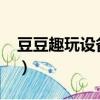 豆豆趣玩設備異常4003（豆豆趣玩設備異常）