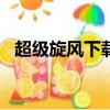 超級旋風下載app手機版（騰訊超級旋風）