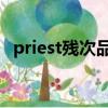 priest殘次品 劇透（priest殘次品攻是誰）